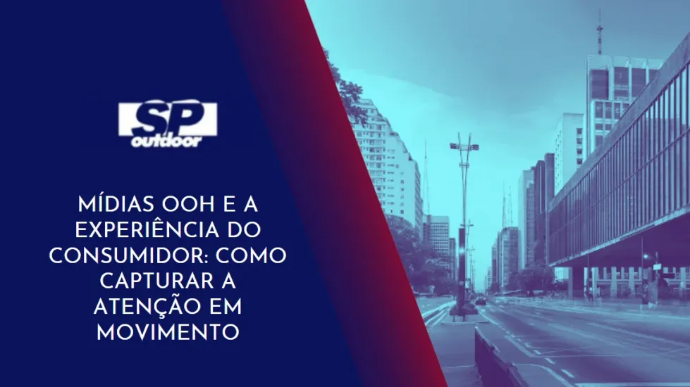 MÍDIAS OOH E A EXPERIÊNCIA DO CONSUMIDOR: COMO CAPTURAR A ATENÇÃO EM MOVIMENTO