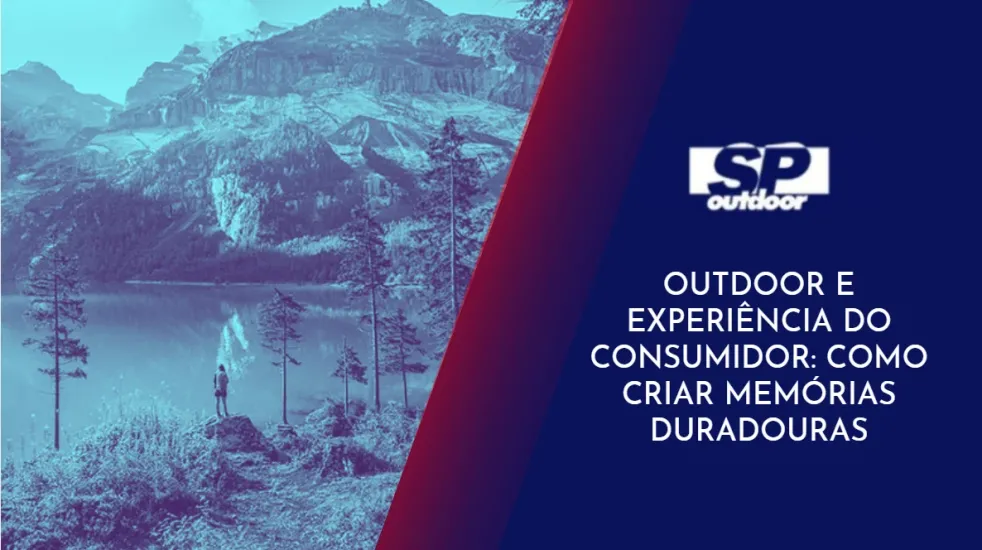 OUTDOOR E EXPERIÊNCIA DO CONSUMIDOR: COMO CRIAR MEMÓRIAS DURADOURAS