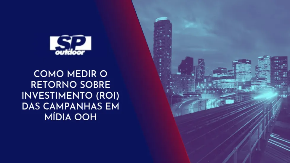 COMO MEDIR O RETORNO SOBRE INVESTIMENTO(ROI) DAS CAMAPANHAS EM MÍDIA OOH