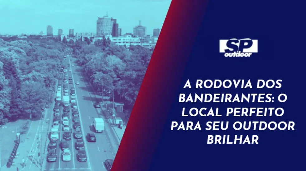 A RODOVIA DOS BANDEIRANTES: O LOCAL PERFEITO PARA SEU OUTDOOR BRILHAR