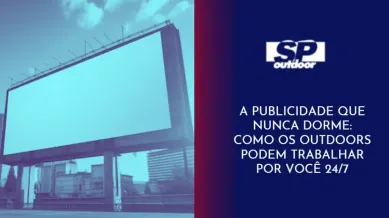 Ponto nº  PUBLICIDADE QUE NUNCA DORME: COMO OS OUTDOORS PODEM TRABALHAR POR VOCÊ 24/7